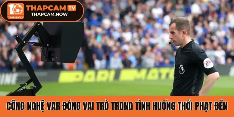 Công nghệ VAR đóng vai trò trong tình huống thổi phạt đền