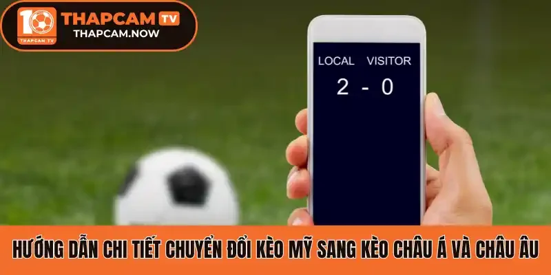 Hướng dẫn chi tiết chuyển đổi kèo Mỹ sang kèo châu Á và châu Âu