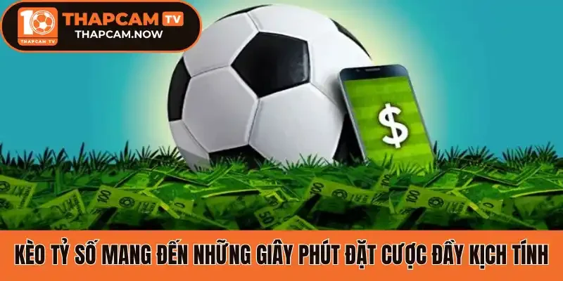 Kèo tỷ số mang đến những giây phút đặt cược đầy kịch tính