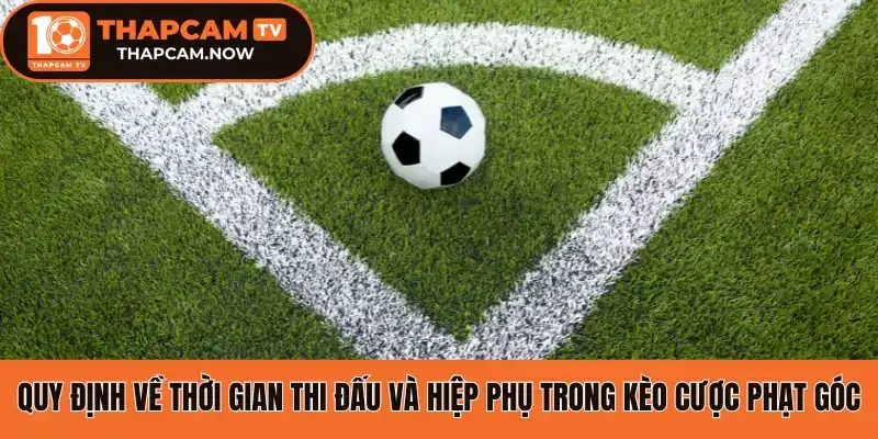 Quy định về thời gian thi đấu và hiệp phụ trong kèo cược phạt góc