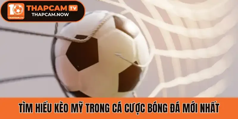 Tìm hiểu kèo Mỹ trong cá cược bóng đá mới nhất