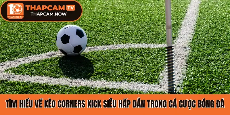 Tìm hiểu về kèo Corners Kick siêu hấp dẫn trong cá cược bóng đá