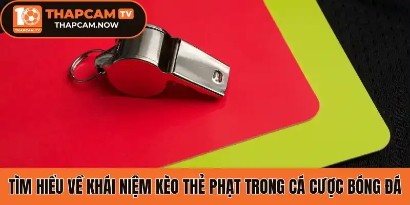 Tìm hiểu về khái niệm kèo thẻ phạt trong cá cược bóng đá