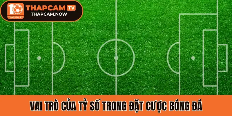 Vai trò của tỷ số trong đặt cược bóng đá