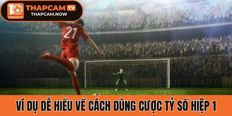 Ví dụ dễ hiểu về cách dùng cược tỷ số hiệp 1