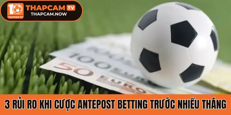 3 Rủi ro khi cược Antepost betting trước nhiều tháng
