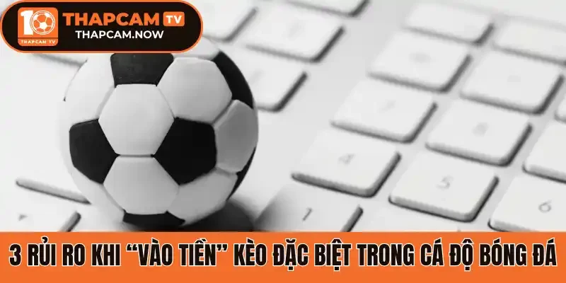 3 Rủi ro khi “vào tiền” kèo đặc biệt trong cá độ bóng đá