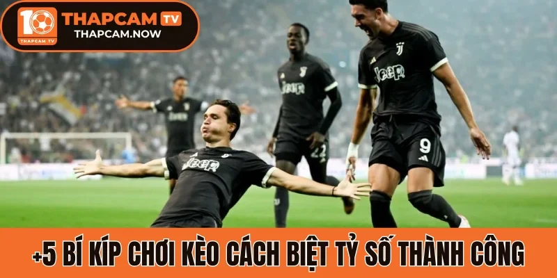 +5 bí kíp chơi kèo cách biệt tỷ số thành công