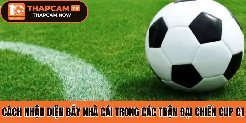 Cách nhận diện bẫy nhà cái trong các trận đại chiến Cup C1