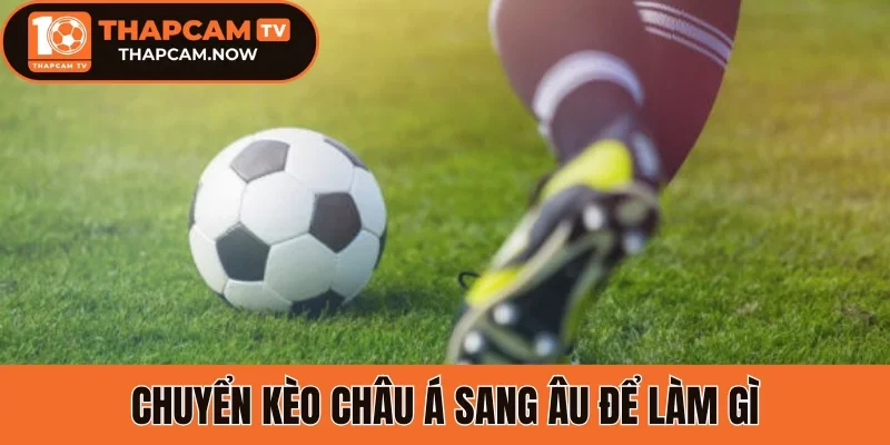 Chuyển kèo châu Á sang Âu để làm gì