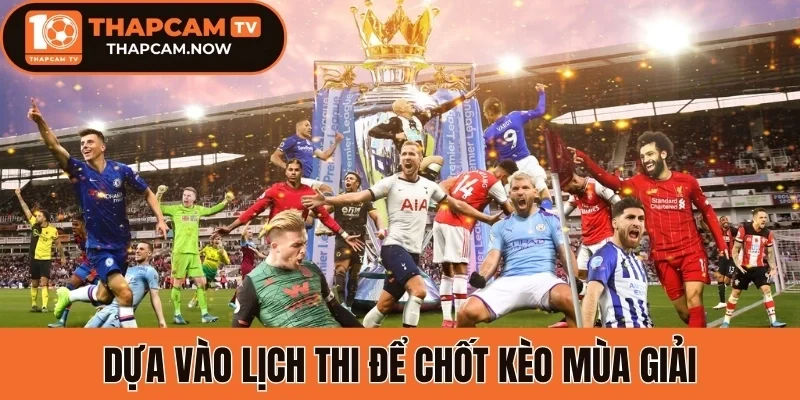 Dựa vào lịch thi để chốt kèo mùa giải