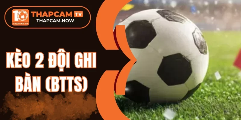 Đánh giá toàn diện Kèo 2 đội ghi bàn (BTTS)