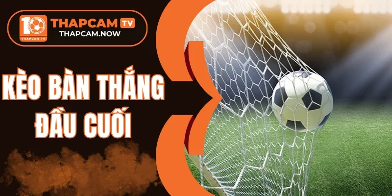 Chọn đội mạnh cho kèo bàn thắng đầu cuối