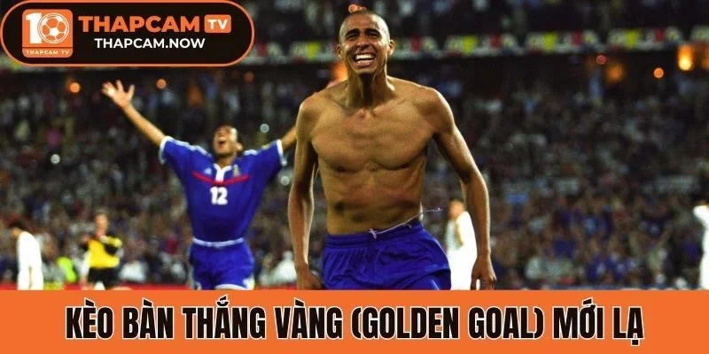 Kèo bàn thắng vàng (Golden Goal) mới lạ