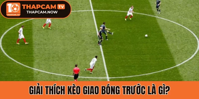 Giải thích kèo giao bóng trước là gì?