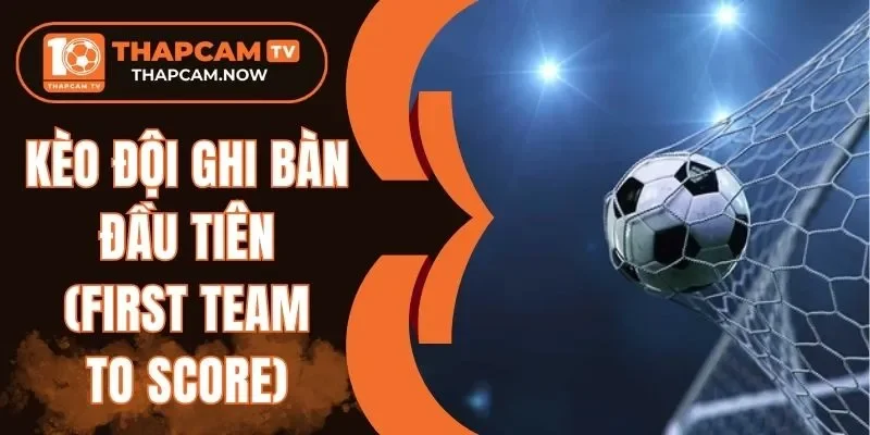 Chú ý về kèo đội ghi bàn đầu tiên