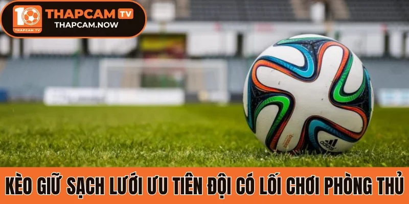 Kèo giữ sạch lưới ưu tiên đội có lối chơi phòng thủ