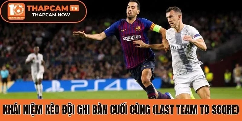 Khái niệm kèo đội ghi bàn cuối cùng (Last Team to Score)