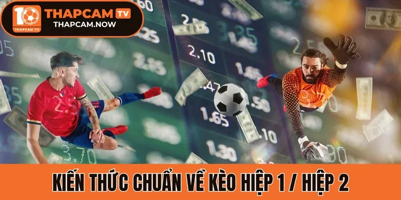 Kiến thức chuẩn về kèo hiệp 1 / hiệp 2