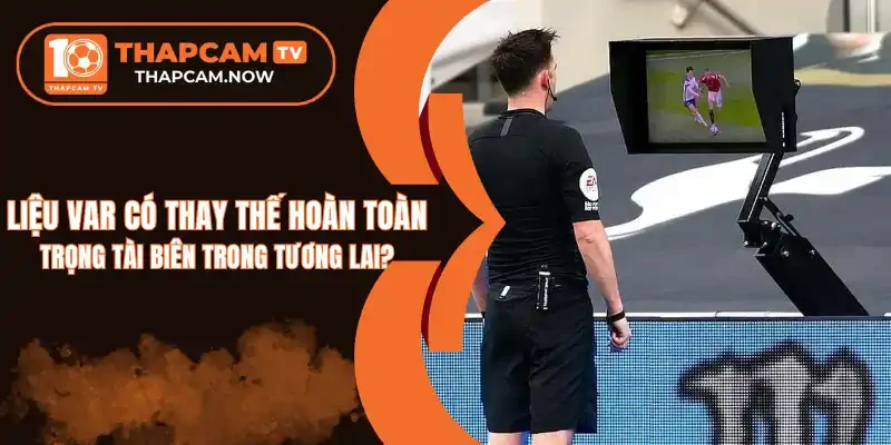 VAR sẽ không thay thế trọng tài biên trong tương lai