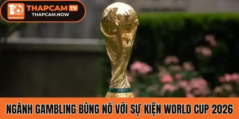 Ngành Gambling bùng nổ với sự kiện World Cup 2026