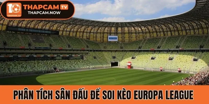 Phân tích sân đấu để soi kèo Europa League