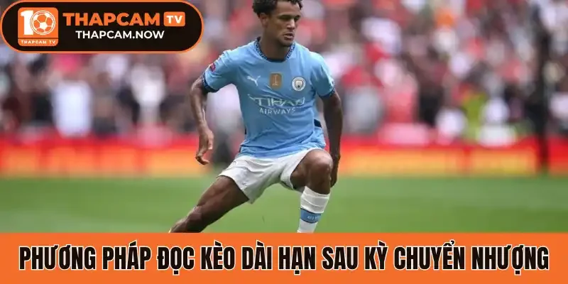 Phương pháp đọc kèo dài hạn sau kỳ chuyển nhượng