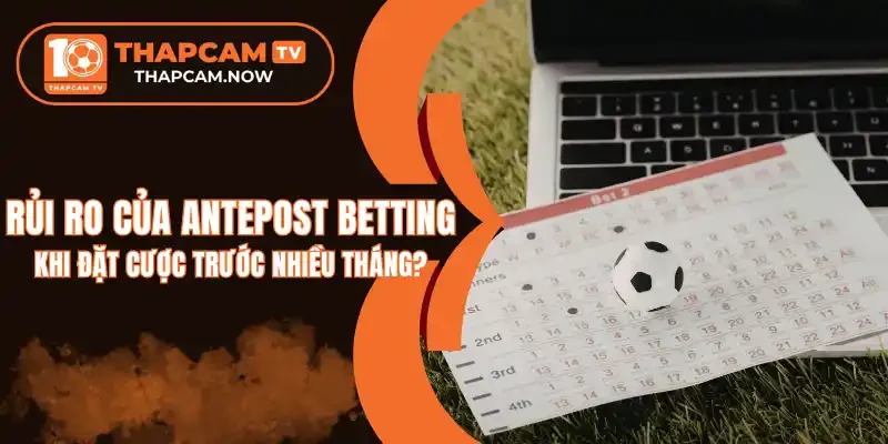 3 Rủi ro khi cược Antepost betting trước nhiều tháng