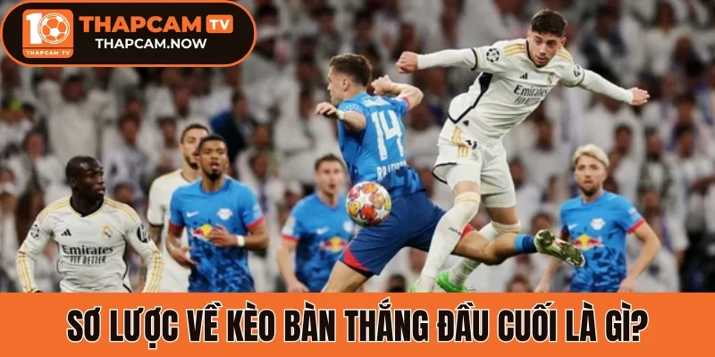 Sơ lược về kèo bàn thắng đầu cuối là gì?