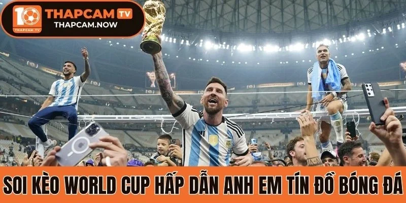 Soi kèo World Cup hấp dẫn anh em tín đồ bóng đá