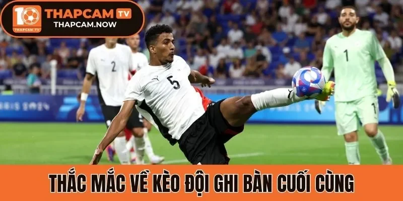 Thắc mắc về kèo đội ghi bàn cuối cùng