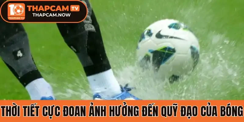 Thời tiết cực đoan ảnh hưởng đến quỹ đạo của bóng