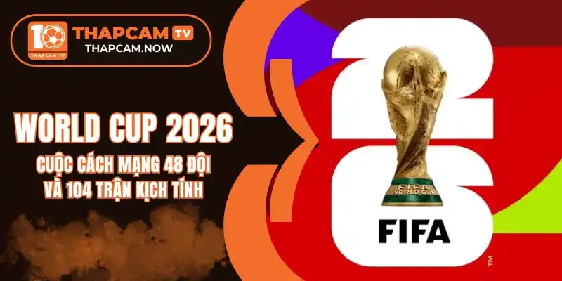3 Lý do FIFA thay đổi thể thức World Cup 2026