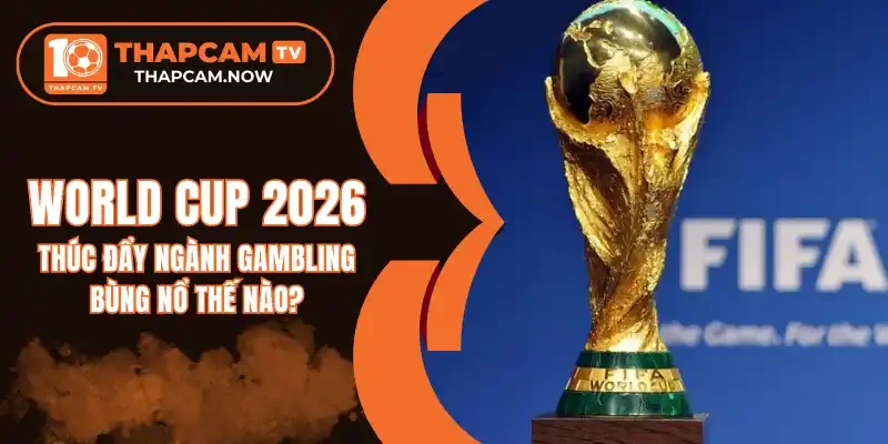 https://thapcam.now/world-cup-2026-thuc-day-nganh-gambling-bung-no-the-nao/